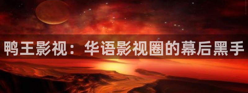 在线红桃视频：鸭王影视：华语影视圈的幕后黑手